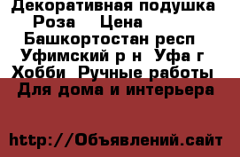 Декоративная подушка “ Роза“ › Цена ­ 1 200 - Башкортостан респ., Уфимский р-н, Уфа г. Хобби. Ручные работы » Для дома и интерьера   